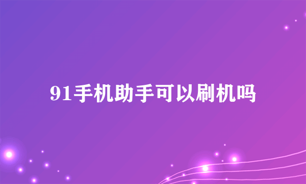 91手机助手可以刷机吗