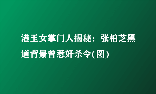 港玉女掌门人揭秘：张柏芝黑道背景曾惹奸杀令(图)