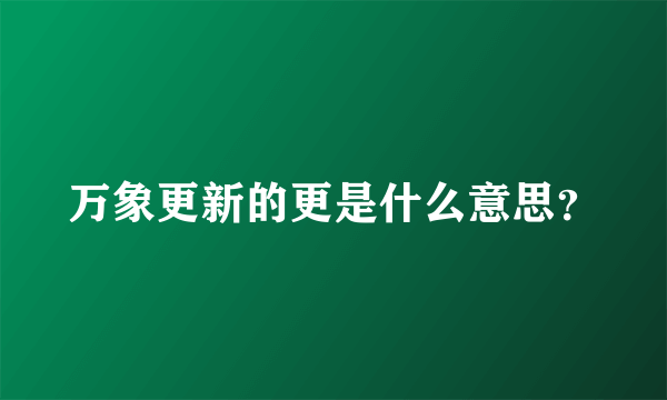 万象更新的更是什么意思？