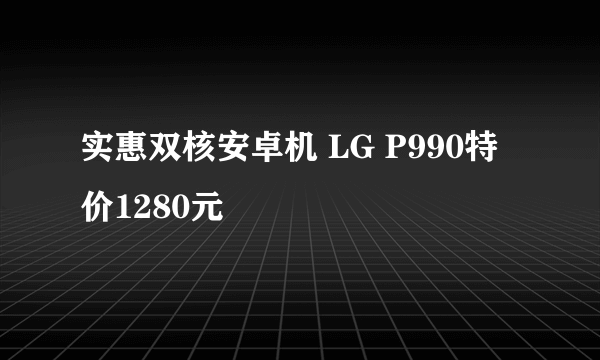 实惠双核安卓机 LG P990特价1280元