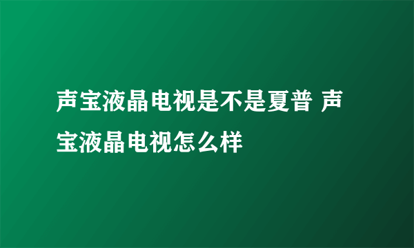 声宝液晶电视是不是夏普 声宝液晶电视怎么样