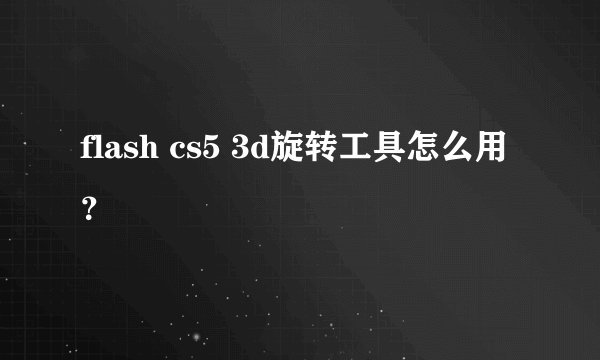 flash cs5 3d旋转工具怎么用？