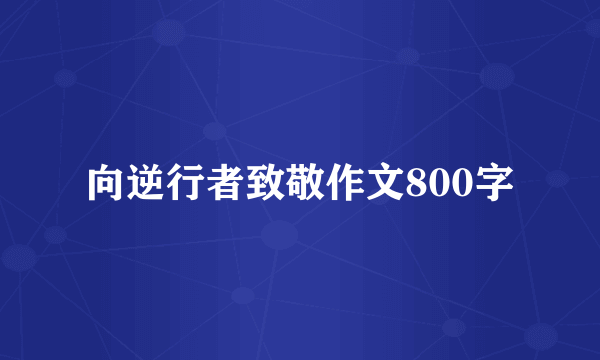 向逆行者致敬作文800字