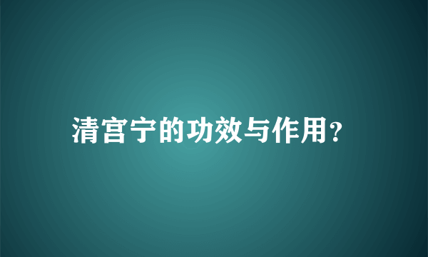 清宫宁的功效与作用？