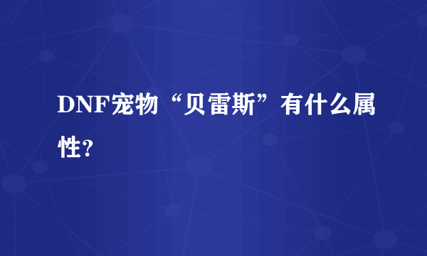 DNF宠物“贝雷斯”有什么属性？