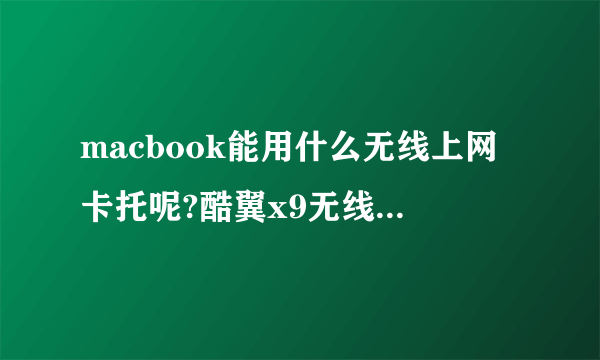 macbook能用什么无线上网卡托呢?酷翼x9无线上网卡托能用吗?USB插上驱动能安装上吗?