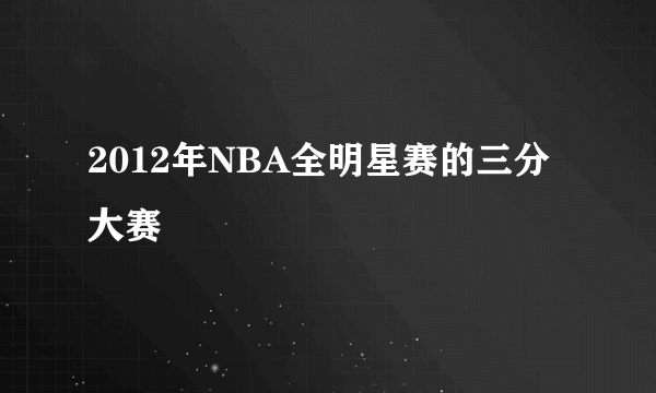 2012年NBA全明星赛的三分大赛