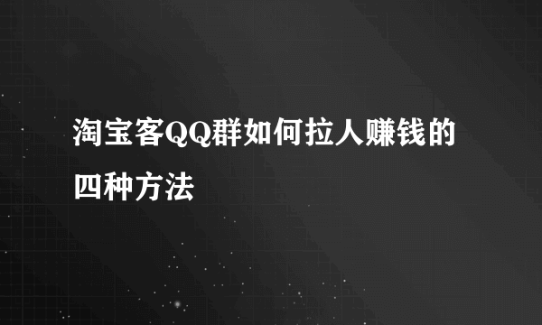 淘宝客QQ群如何拉人赚钱的四种方法