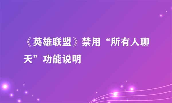 《英雄联盟》禁用“所有人聊天”功能说明