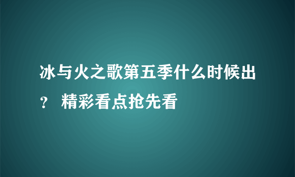 冰与火之歌第五季什么时候出？ 精彩看点抢先看