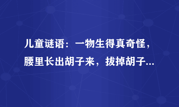 儿童谜语：一物生得真奇怪，腰里长出胡子来，拔掉胡子剥开看，露出牙齿一排排