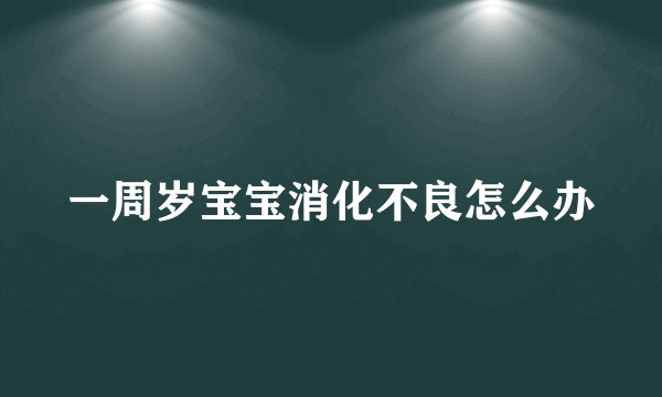 一周岁宝宝消化不良怎么办