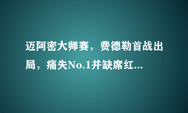 迈阿密大师赛，费德勒首战出局，痛失No.1并缺席红土赛季，你如何评价？