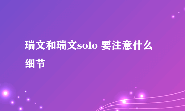 瑞文和瑞文solo 要注意什么细节