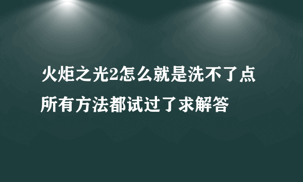 火炬之光2怎么就是洗不了点所有方法都试过了求解答