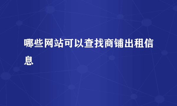 哪些网站可以查找商铺出租信息