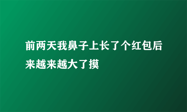 前两天我鼻子上长了个红包后来越来越大了摸