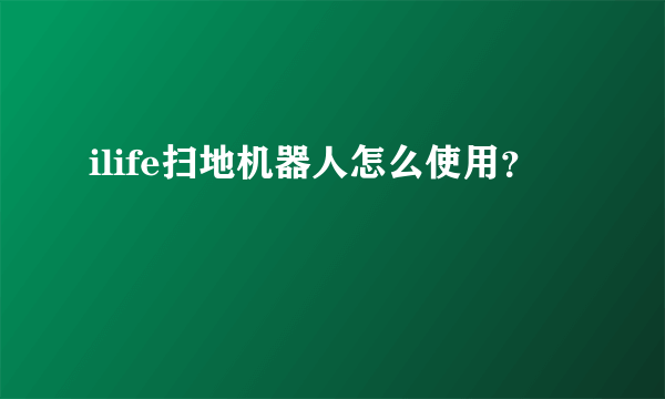 ilife扫地机器人怎么使用？