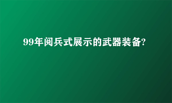 99年阅兵式展示的武器装备?