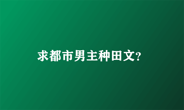 求都市男主种田文？