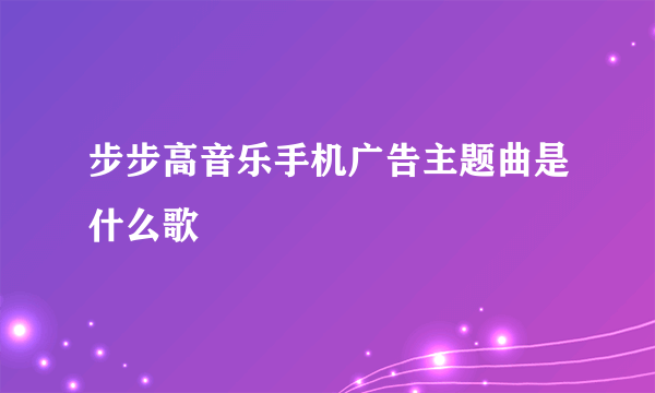 步步高音乐手机广告主题曲是什么歌