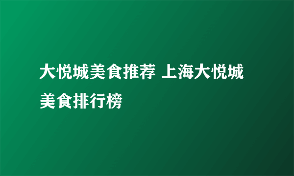 大悦城美食推荐 上海大悦城美食排行榜