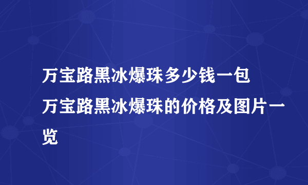 万宝路黑冰爆珠多少钱一包 万宝路黑冰爆珠的价格及图片一览