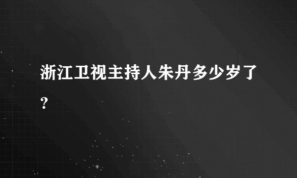 浙江卫视主持人朱丹多少岁了？