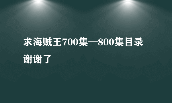 求海贼王700集—800集目录谢谢了