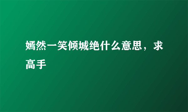 嫣然一笑倾城绝什么意思，求高手