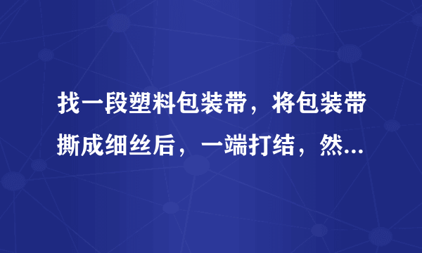 找一段塑料包装带，将包装带撕成细丝后，一端打结，然后用干燥的手顺着细丝向下捋几下，会怎样