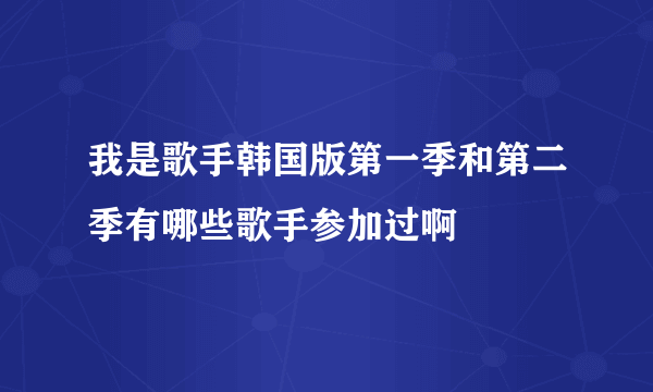 我是歌手韩国版第一季和第二季有哪些歌手参加过啊