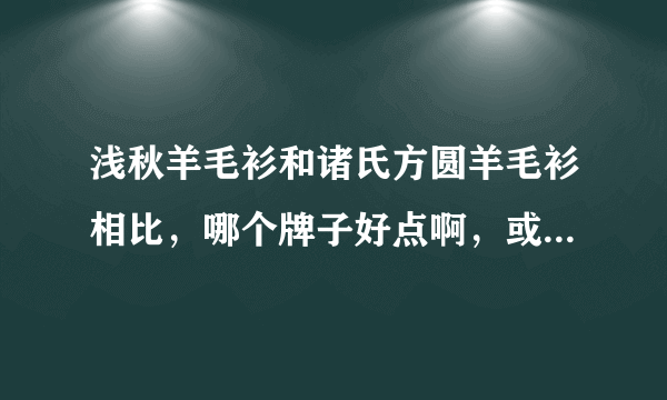 浅秋羊毛衫和诸氏方圆羊毛衫相比，哪个牌子好点啊，或者是哪个的质量好点？