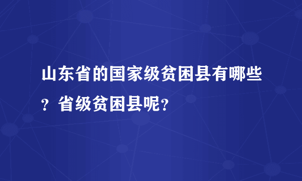 山东省的国家级贫困县有哪些？省级贫困县呢？