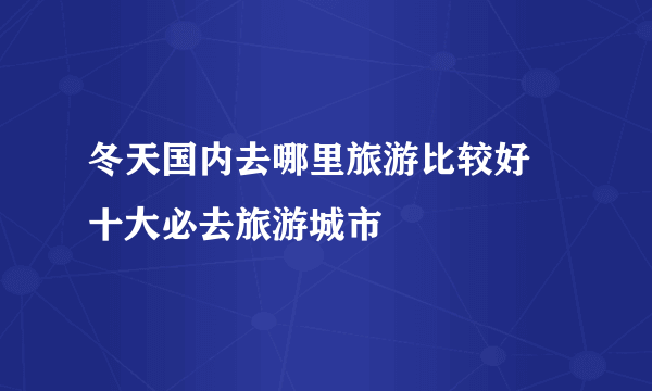 冬天国内去哪里旅游比较好 十大必去旅游城市