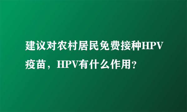 建议对农村居民免费接种HPV疫苗，HPV有什么作用？