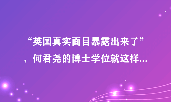 “英国真实面目暴露出来了”，何君尧的博士学位就这样被撤了？