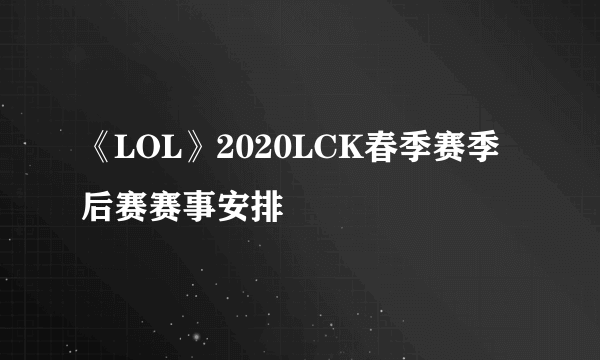 《LOL》2020LCK春季赛季后赛赛事安排