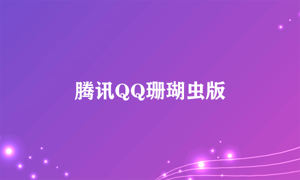 腾讯QQ珊瑚虫版