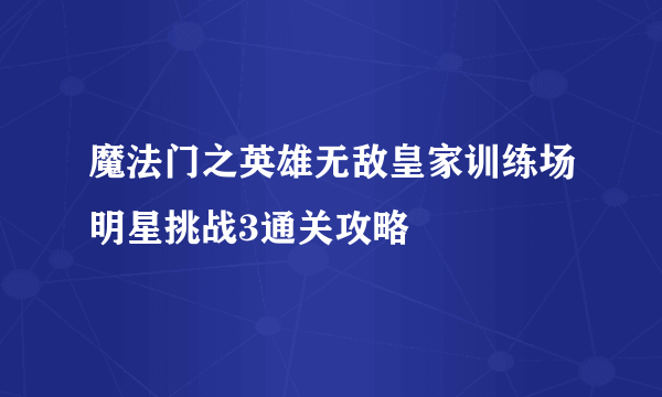 魔法门之英雄无敌皇家训练场明星挑战3通关攻略