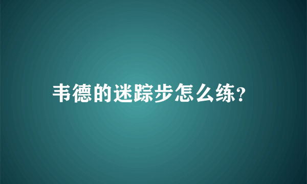 韦德的迷踪步怎么练？