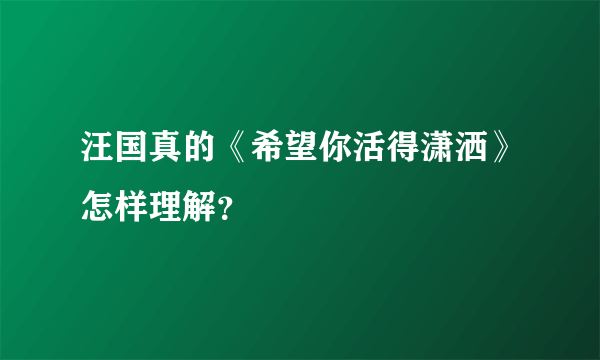 汪国真的《希望你活得潇洒》怎样理解？