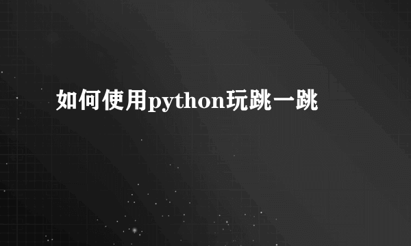 如何使用python玩跳一跳