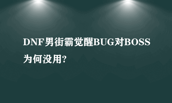 DNF男街霸觉醒BUG对BOSS为何没用?