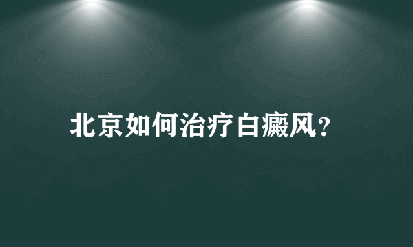 北京如何治疗白癜风？