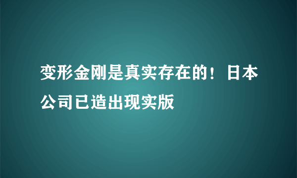 变形金刚是真实存在的！日本公司已造出现实版