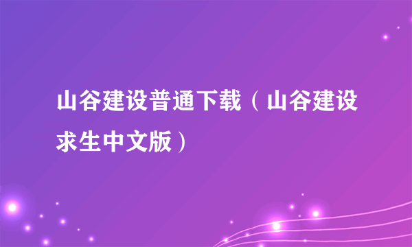 山谷建设普通下载（山谷建设求生中文版）