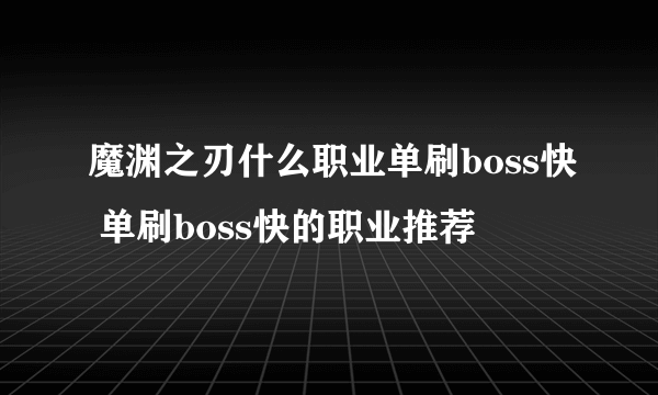 魔渊之刃什么职业单刷boss快 单刷boss快的职业推荐