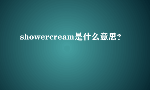 showercream是什么意思？