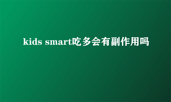 kids smart吃多会有副作用吗